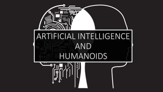 ARTIFICIAL INTELLIGENCE
AND
HUMANOIDS
 