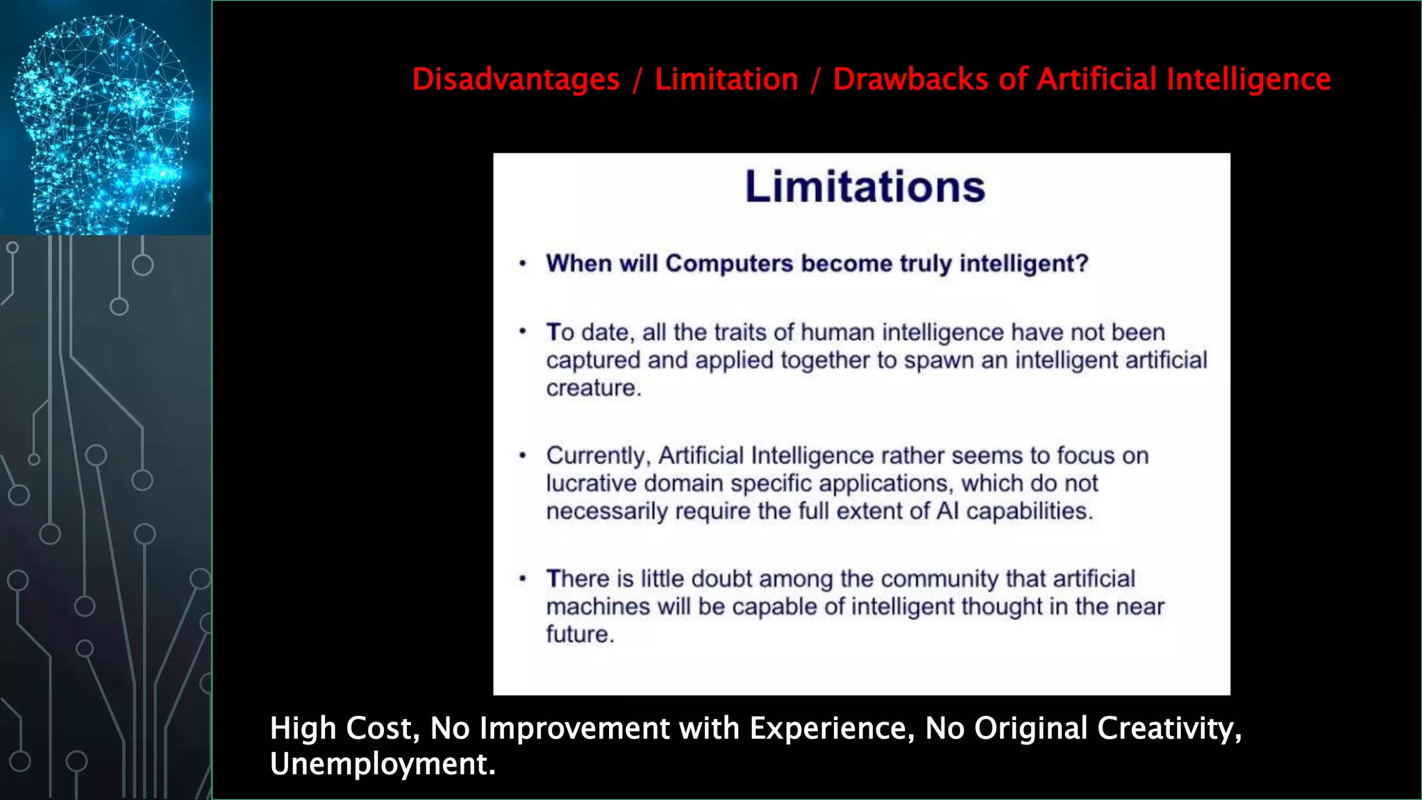 Disadvantages / Limitation / Drawbacks of Artificial Intelligence
High Cost, No Improvement with Experience, No Original Creativity,
Unemployment.
 