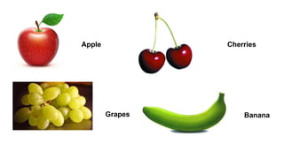 Apple Cherries
Grapes Banana
 