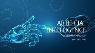 ARTIFICIAL
INTELLIGENCE
PREPARED BY: ABDULLAH
160117737087
 