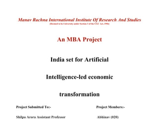 Manav Rachna International Institute Of Research And Studies
(Deemed to be University under Section 3 of the UGC Act, 1956)
An MBA Project
India set for Artificial
Intelligence-led economic
transformation
Project Submitted To:- Project Members:-
Shilpa Arora Assistant Professor Abhinav (020)
 