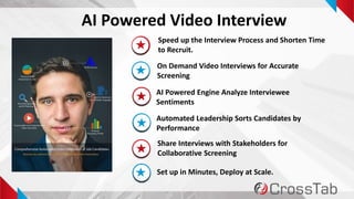 6
On Demand Video Interviews for Accurate Screening
AI Powered Video Interview
Speed up the Interview Process and Shorten Time
to Recruit.
On Demand Video Interviews for Accurate
Screening
AI Powered Engine Analyze Interviewee
Sentiments
Automated Leadership Sorts Candidates by
Performance
Share Interviews with Stakeholders for
Collaborative Screening
Set up in Minutes, Deploy at Scale.
 
