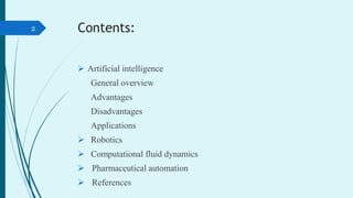 Contents:
 Artificial intelligence
General overview
Advantages
Disadvantages
Applications
 Robotics
 Computational flui...