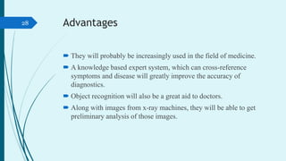 Advantages
 They will probably be increasingly used in the field of medicine.
 A knowledge based expert system, which ca...