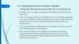  Computational models of human “thought”
• Programs that operate (internally) the way humans do
 Another way is to make ...