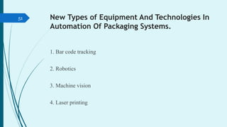 New Types of Equipment And Technologies In
Automation Of Packaging Systems.
1. Bar code tracking
2. Robotics
3. Machine vi...
