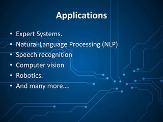 Applications
• Expert Systems.
• Natural Language Processing (NLP)
• Speech recognition
• Computer vision
• Robotics.
• And many more….
 