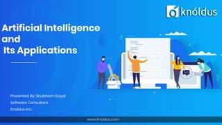 Artificial Intelligence
and
Its Applications
Presented By: Shubham Goyal
Software Consultant
Knoldus Inc.
 