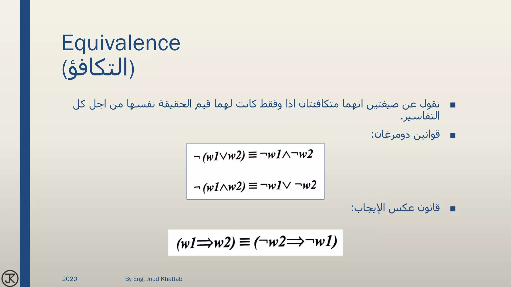 Equivalence
(‫)التكافؤ‬
■‫من‬ ‫نفسها‬ ‫الحقيقة‬ ‫قيم‬ ‫لهما‬ ‫كانت‬ ‫وفقط‬ ‫اذا‬ ‫متكافئتان‬ ‫انهما‬ ‫صيغتين‬ ‫عن‬ ‫نقول‬‫كل‬ ‫اجل‬
‫التفاسير‬.
■‫قوانين‬‫دومرغان‬:
■‫اإليجاب‬ ‫عكس‬ ‫قانون‬:
2020 By Eng. Joud Khattab
 
