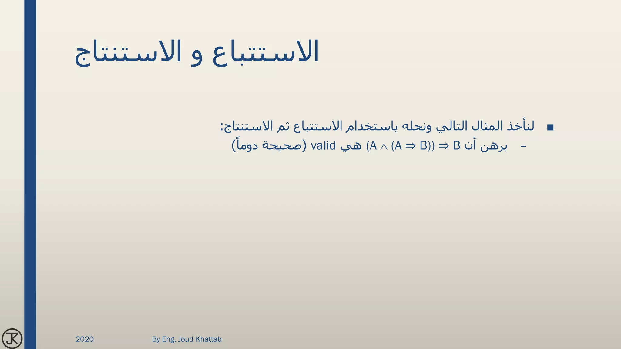‫االستنتاج‬ ‫و‬ ‫االستتباع‬
■‫االستنتاج‬ ‫ثم‬ ‫االستتباع‬ ‫باستخدام‬ ‫ونحله‬ ‫التالي‬ ‫المثال‬ ‫لنأخذ‬:
–‫أن‬ ‫برهن‬(A  (A ⇒ B)) ⇒ B‫هي‬valid(ً‫دوما‬ ‫صحيحة‬)
2020 By Eng. Joud Khattab
 