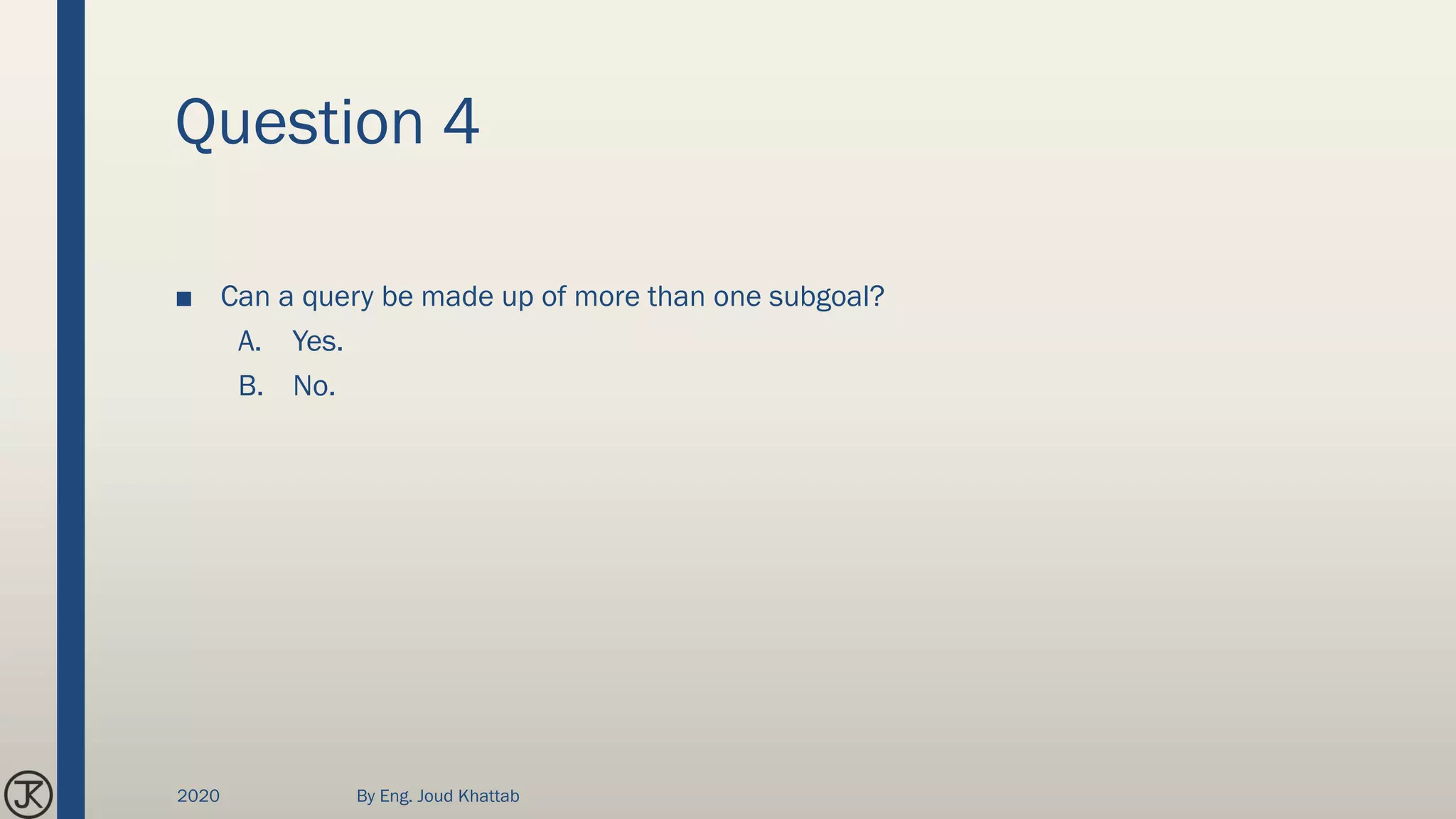 Question 4
■ Can a query be made up of more than one subgoal?
A. Yes.
B. No.
2020 By Eng. Joud Khattab
 