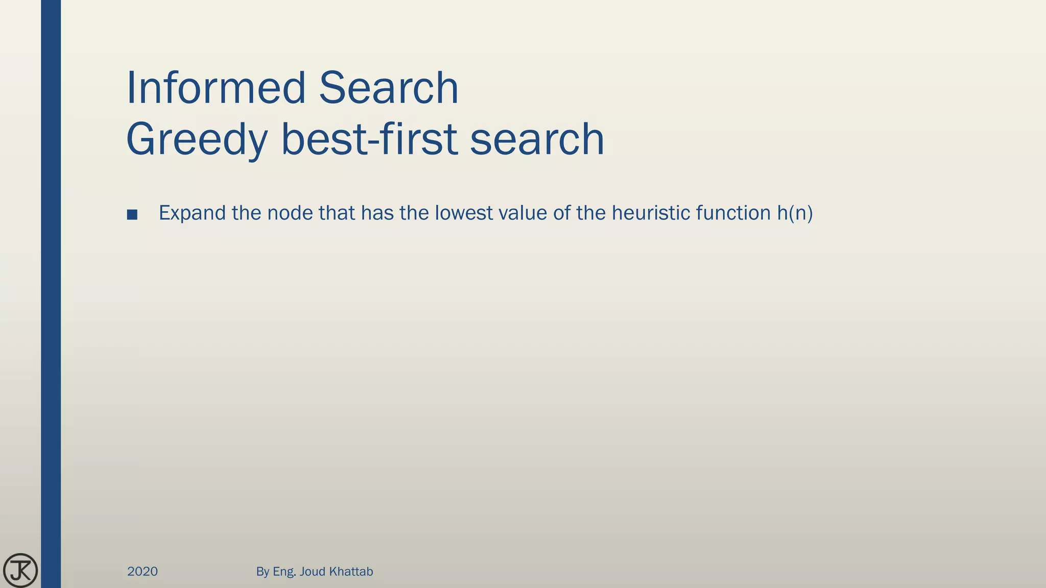 Informed Search
Greedy best-first search
■ Expand the node that has the lowest value of the heuristic function h(n)
2020 By Eng. Joud Khattab
 