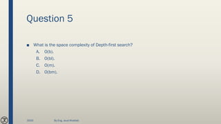 Question 5
■ What is the space complexity of Depth-first search?
A. O(b).
B. O(bl).
C. O(m).
D. O(bm).
2020 By Eng. Joud Khattab
 