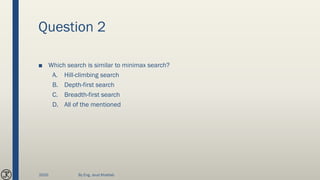 Question 2
■ Which search is similar to minimax search?
A. Hill-climbing search
B. Depth-first search
C. Breadth-first search
D. All of the mentioned
2020 By Eng. Joud Khattab
 