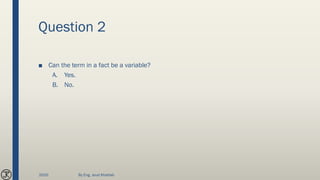 Question 2
■ Can the term in a fact be a variable?
A. Yes.
B. No.
2020 By Eng. Joud Khattab
 