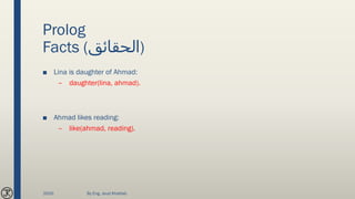 Prolog
Facts (‫)الحقائق‬
■ Lina is daughter of Ahmad:
– daughter(lina, ahmad).
■ Ahmad likes reading:
– like(ahmad, reading).
2020 By Eng. Joud Khattab
 