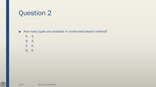Question 2
■ How many types are available in uninformed search method?
A. 3.
B. 4.
C. 5.
D. 6.
2020 By Eng. Joud Khattab
 