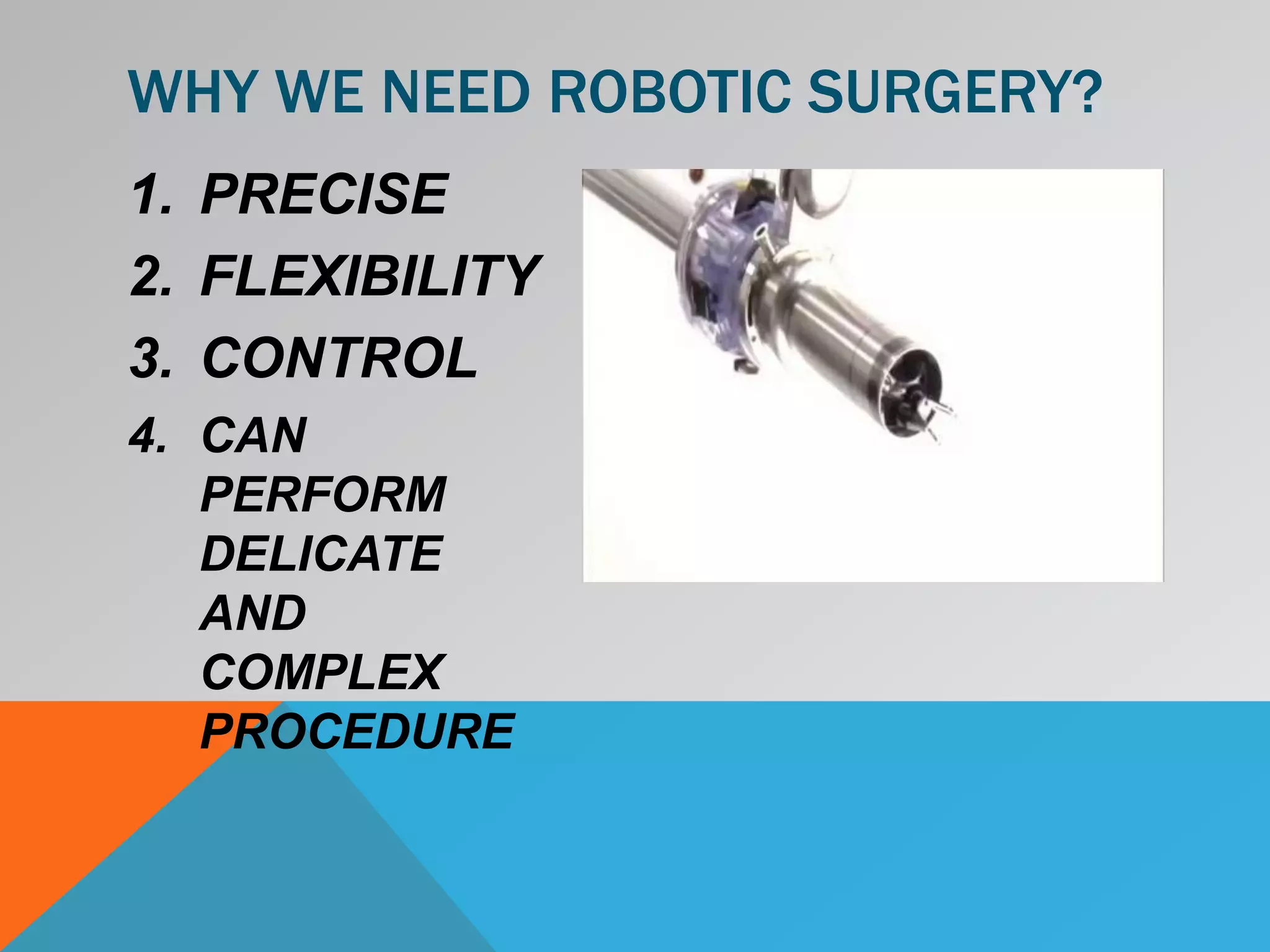 1. PRECISE
2. FLEXIBILITY
3. CONTROL
4. CAN
PERFORM
DELICATE
AND
COMPLEX
PROCEDURE
WHY WE NEED ROBOTIC SURGERY?