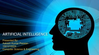 ARTIFICIAL INTELLIGENCE
Presented By:
Aakash Kumar Paswan
1501215024
Computer Science & Engineering
 
