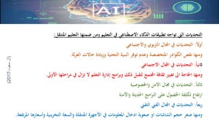 ‫املتنقل‬ ‫التعليم‬ ‫ضمنها‬ ‫ومن‬ ‫التعليم‬ ‫يف‬ ‫االصطناعي‬ ‫الذكاء‬ ‫تطبيقات‬ ‫تواجه‬ ‫اليت‬ ‫التحدايت‬:
ً‫ال‬‫أو‬:‫واالجتماعي‬ ‫بوي‬‫رت‬‫ال‬ ‫اجملال‬ ‫يف‬ ‫التحدايت‬
‫لة‬‫ز‬‫الع‬ ‫حاالت‬ ‫وزايدة‬ ‫التحتية‬ ‫البنية‬ ‫توفر‬ ‫وعدم‬ ‫املتخصصة‬ ‫الكوادر‬ ‫نقص‬ ‫ومنها‬.
‫اث‬ً‫ا‬‫ني‬:‫االجتماعي‬ ‫اجملال‬ ‫يف‬ ‫التحدايت‬
‫األوىل‬ ‫احلها‬‫ر‬‫م‬ ‫يف‬ ‫ال‬‫ز‬‫ت‬ ‫ال‬ ‫التعلم‬ ‫إدارة‬ ‫امج‬‫ر‬‫وب‬ ‫ذلك‬ ‫لتقبل‬ ‫اجملتمع‬ ‫ثقافة‬ ‫تغيري‬ ‫اىل‬ ‫احلاجة‬ ‫ومنها‬.
ً‫ا‬‫اثلث‬:‫واخلصوصية‬ ‫االمن‬ ‫جمال‬ ‫يف‬ ‫التحدايت‬
‫احلديثة‬ ‫امج‬‫رب‬‫ال‬ ‫على‬ ‫صول‬ً‫احل‬ ‫تكلفة‬ ‫تفاع‬‫ر‬‫ا‬‫واآلمنة‬
ً‫ا‬‫بع‬‫ر‬:‫التقين‬ ‫الفين‬ ‫اجملال‬ ‫يف‬ ‫التحدايت‬
‫وأسعا‬ ‫التخزينية‬ ‫والسعة‬ ‫املتنقلة‬ ‫األجهزة‬ ‫يف‬ ‫املعلومات‬ ‫ادخال‬ ‫صعوبة‬ ‫او‬ ‫الشاشات‬ ‫حجم‬ ‫صغر‬ ‫ومنها‬‫تفعة‬‫ر‬‫امل‬ ‫رها‬.
(‫آل‬،‫سعود‬2017)
 