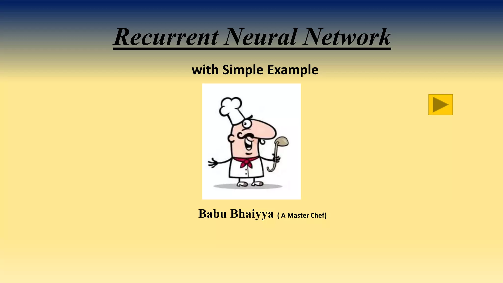 Babu Bhaiyya ( A Master Chef)
Recurrent Neural Network
with Simple Example
 