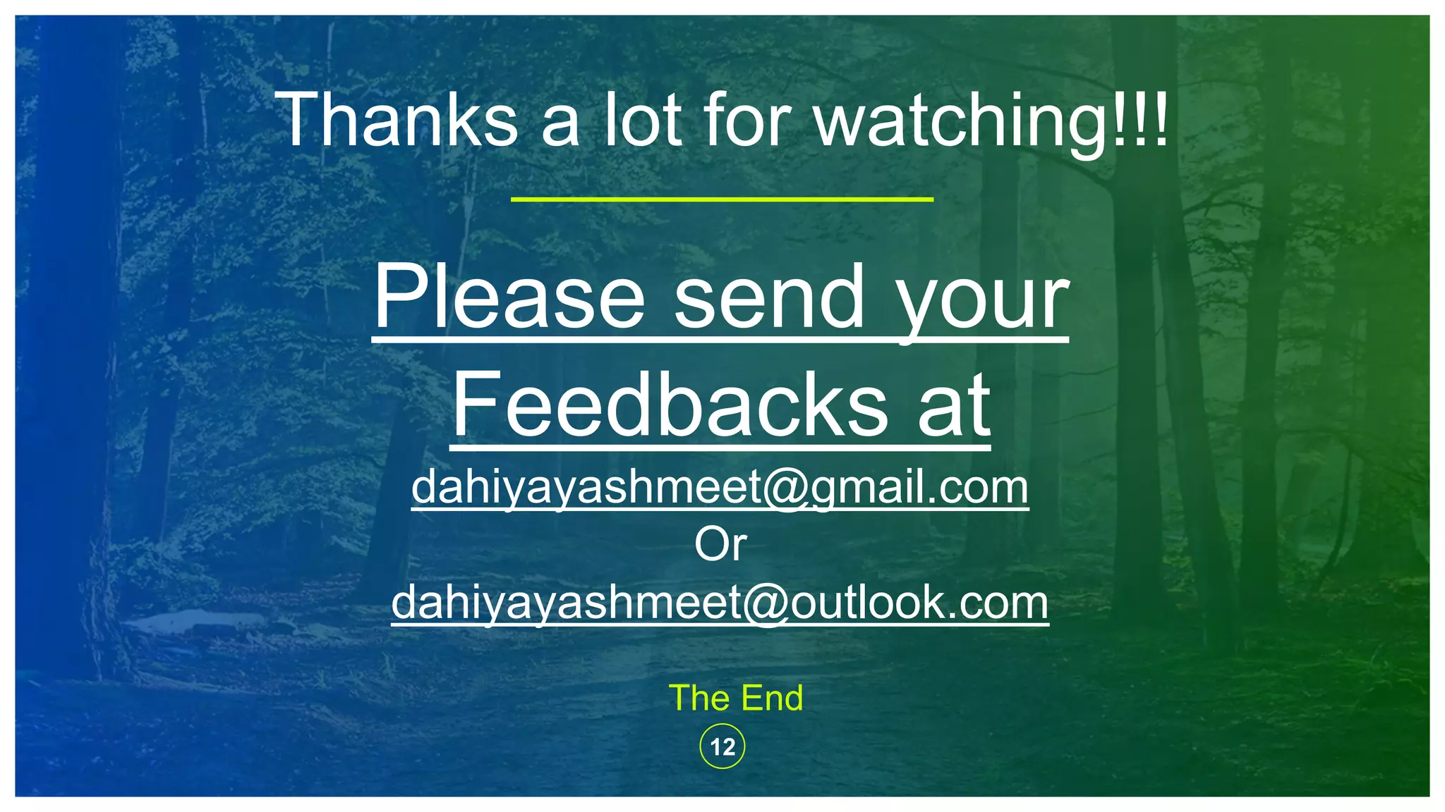 Thanks a lot for watching!!!
Please send your
Feedbacks at
dahiyayashmeet@gmail.com
Or
dahiyayashmeet@outlook.com
The End
12
 