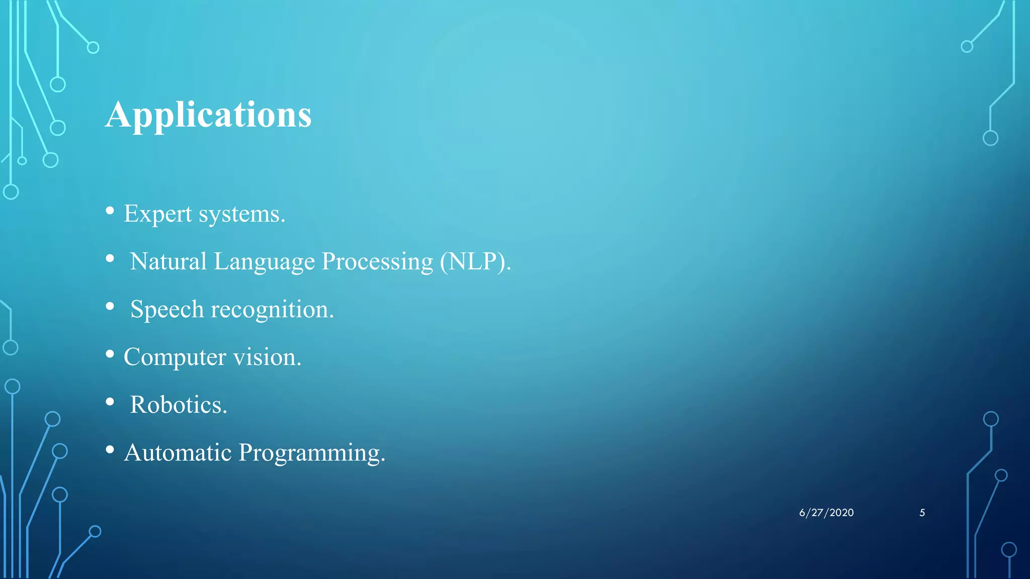 Applications
• Expert systems.
• Natural Language Processing (NLP).
• Speech recognition.
• Computer vision.
• Robotics.
• Automatic Programming.
56/27/2020
 