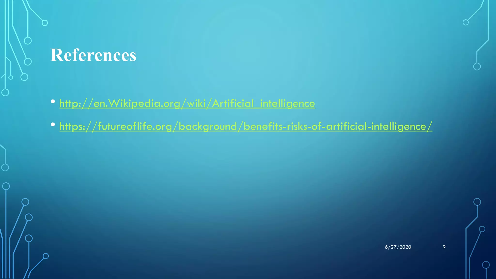 References
• http://en.Wikipedia.org/wiki/Artificial_intelligence
• https://futureoflife.org/background/benefits-risks-of-artificial-intelligence/
96/27/2020
 