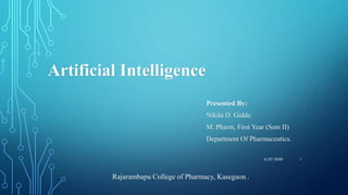 Artificial Intelligence
Presented By:
Nikita D. Gidde.
M. Pharm, First Year (Sem II)
Department Of Pharmaceutics.
Rajarambapu College of Pharmacy, Kasegaon .
16/27/2020
 
