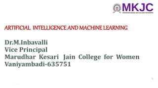 ARTIFICIAL INTELLIGENCE AND MACHINE LEARNING
Dr.M.Inbavalli
Vice Principal
Marudhar Kesari Jain College for Women
Vaniyambadi-635751
1
 