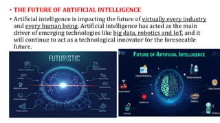 • THE FUTURE OF ARTIFICIAL INTELLIGENCE
• Artificial intelligence is impacting the future of virtually every industry
and ...