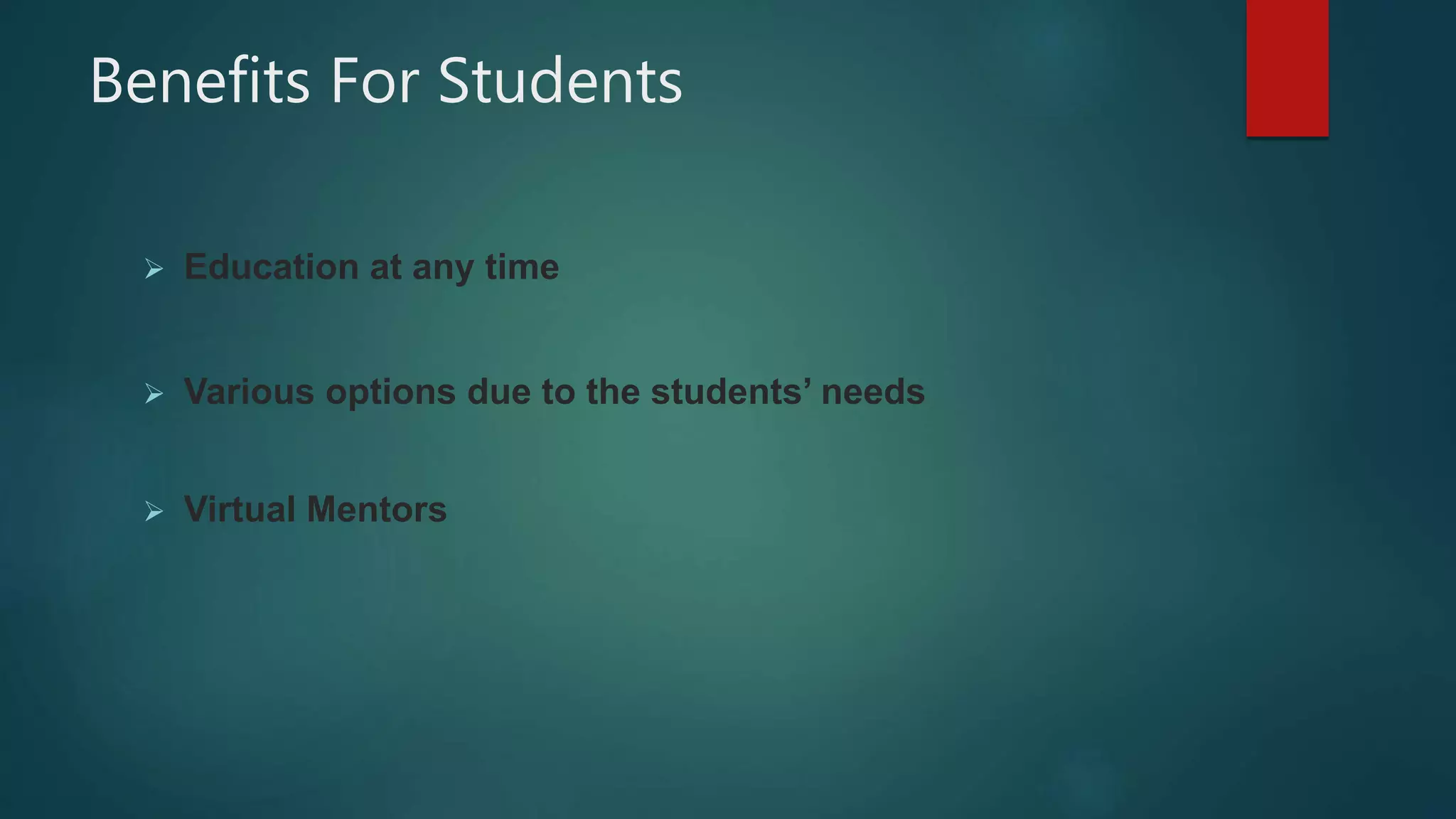 Benefits For Students
 Education at any time
 Various options due to the students’ needs
 Virtual Mentors
 