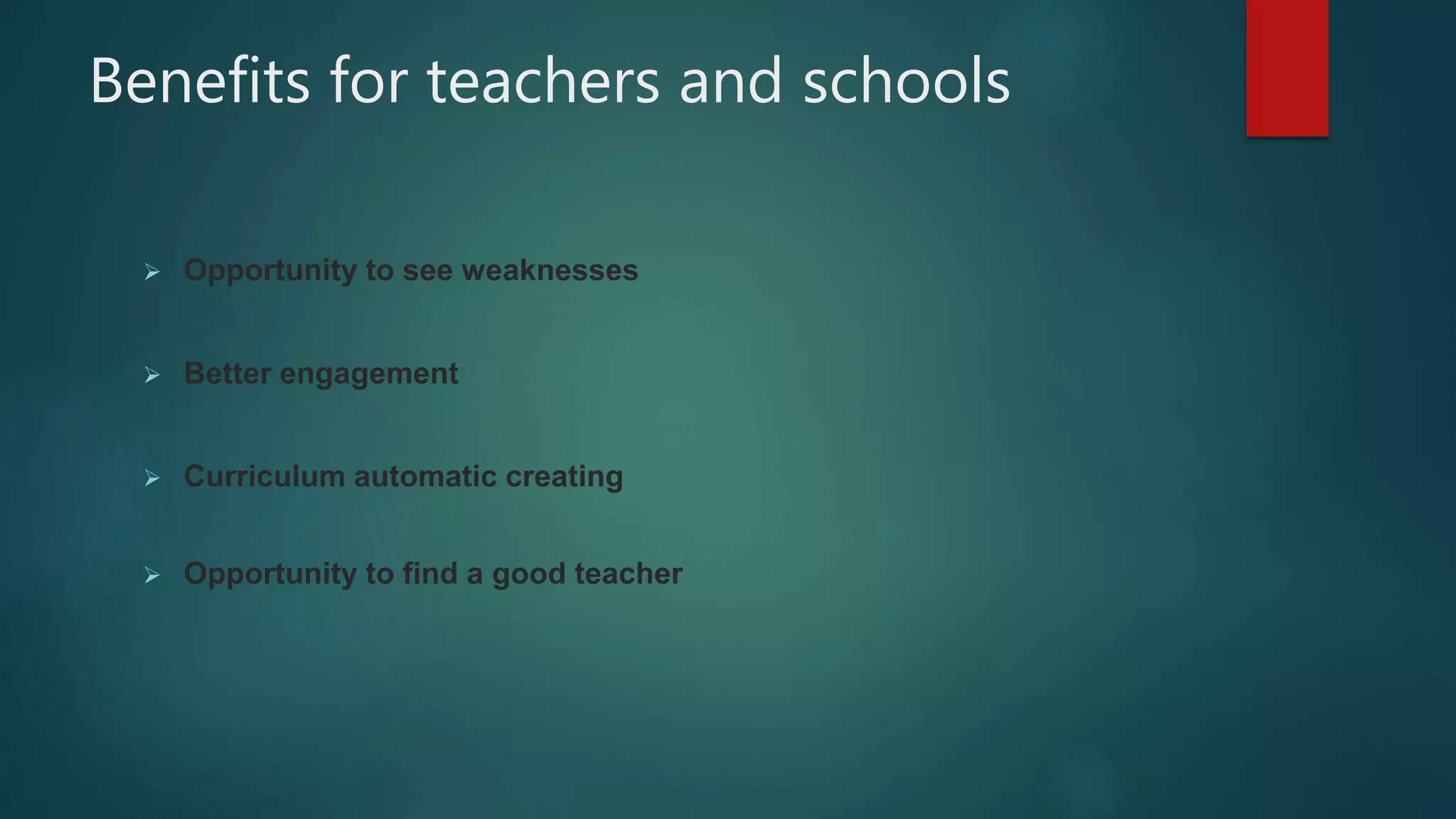Benefits for teachers and schools
 Opportunity to see weaknesses
 Better engagement
 Curriculum automatic creating
 Opportunity to find a good teacher
 