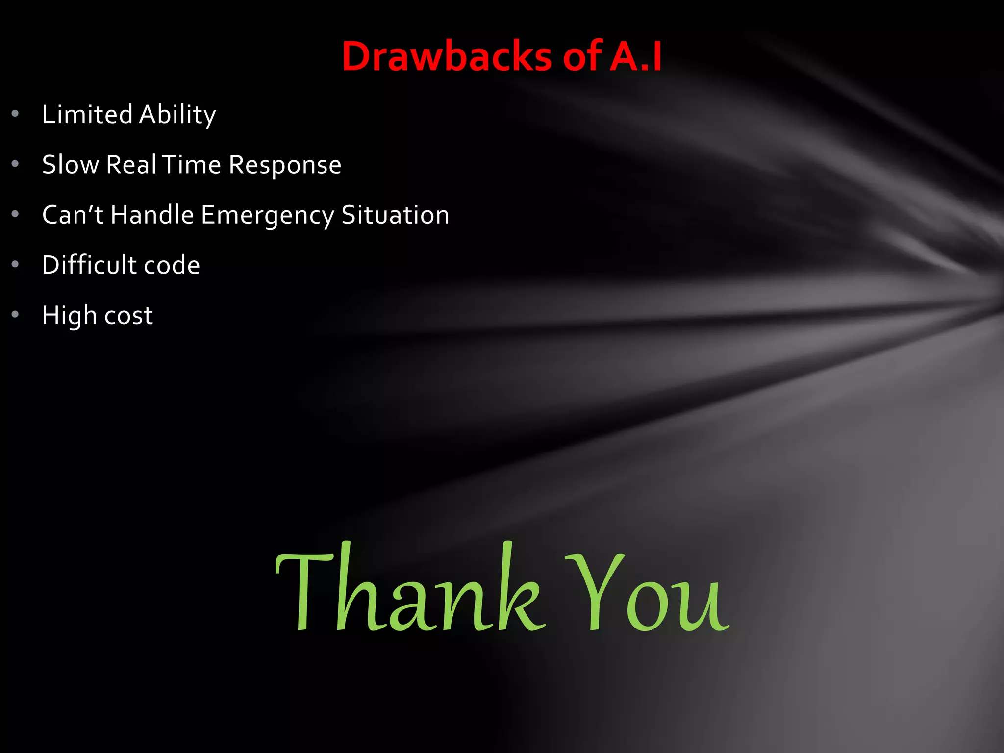 • Limited Ability
• Slow RealTime Response
• Can’t Handle Emergency Situation
• Difficult code
• High cost
Thank You
Drawbacks of A.I
 