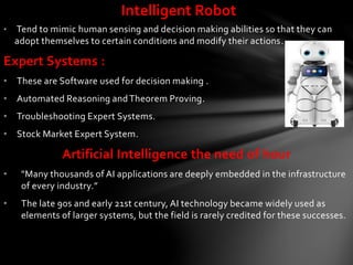 Intelligent Robot
• Tend to mimic human sensing and decision making abilities so that they can
adopt themselves to certain...