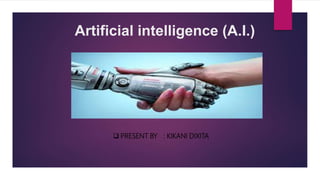 Artificial intelligence (A.I.)
 PRESENT BY : KIKANI DIXITA
 