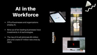 AI in the
Workforce
37% of businesses and organizations
employ AI.
Nine out of ten leading businesses have
investments in ...