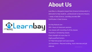About Us
LearnBay is a Bangalore based Data Science Institute which is
dedicated to help students , professionals to becom...