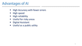 15
 High Accuracy with fewer errors
 High speed
 High reliability
 Useful for risky areas
 Digital Assistant
 Useful as a public utility
 