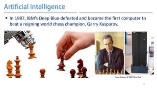 19
 In 1997, IBM’s Deep Blue defeated and became the first computer to
beat a reigning world chess champion, Garry Kasparov.
 
