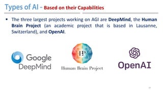 29
 The three largest projects working on AGI are DeepMind, the Human
Brain Project (an academic project that is based in Lausanne,
Switzerland), and OpenAI.
Based on their Capabilities
 