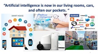 4
“Artificial intelligence is now in our living rooms, cars,
and often our pockets. “
 