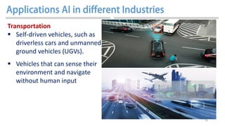 46
Transportation
 Self-driven vehicles, such as
driverless cars and unmanned
ground vehicles (UGVs).
 Vehicles that can sense their
environment and navigate
without human input
 