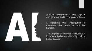 Artificial Intelligence is very popular
and growing field in computer science
It concerns with intelligence in
machines th...