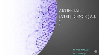 ARTIFICIAL
INTELLIGENCE ( A.I.
)
BY RAM PARKASH
SID - 20107051
 