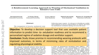 Contd…
Objective: To develop a decision support tool that uses available patient
information to predict time- to- extubation readiness and to recommend a
personalized regime of sedation dosage and ventilator support.
Conclusion: Study shows promise in recommending weaning protocols with
improved outcomes, in terms of minimizing rates of reintubation and
regulating physiological stability
30
 