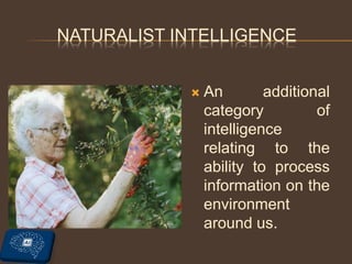 NATURALIST INTELLIGENCE
 An additional
category of
intelligence
relating to the
ability to process
information on the
environment
around us.
 