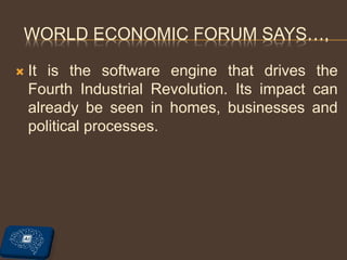 WORLD ECONOMIC FORUM SAYS…,
 It is the software engine that drives the
Fourth Industrial Revolution. Its impact can
already be seen in homes, businesses and
political processes.
 