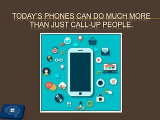 TODAY’S PHONES CAN DO MUCH MORE
THAN JUST CALL-UP PEOPLE.
 