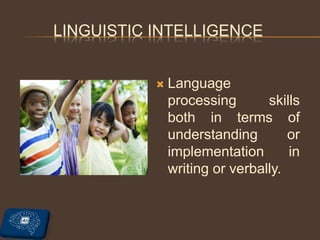 LINGUISTIC INTELLIGENCE
 Language
processing skills
both in terms of
understanding or
implementation in
writing or verbally.
 
